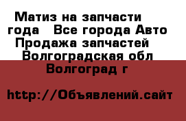 Матиз на запчасти 2010 года - Все города Авто » Продажа запчастей   . Волгоградская обл.,Волгоград г.